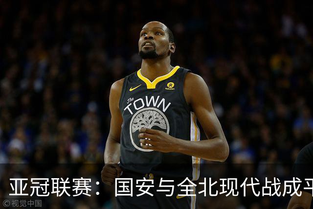 亚冠联赛：国安与全北现代战成平局分析