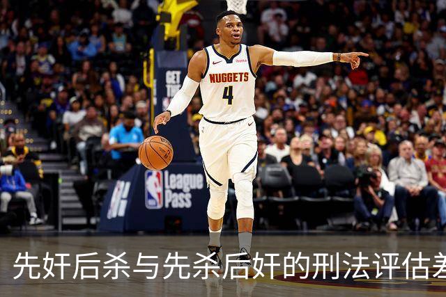 先奸后杀与先杀后奸的刑法评估差异
