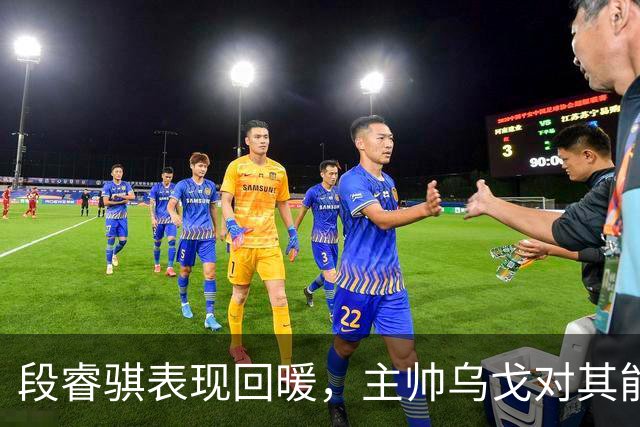 段睿骐表现回暖，主帅乌戈对其能力给予信任