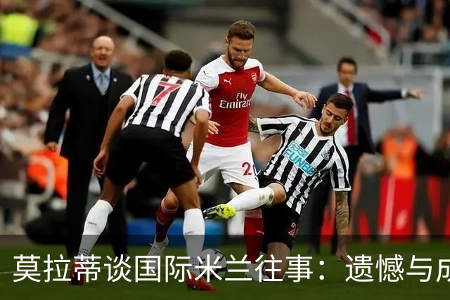 莫拉蒂谈国际米兰往事：遗憾与成就共存